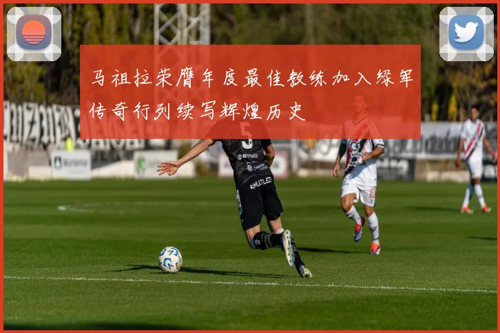 马祖拉荣膺年度最佳教练加入绿军传奇行列续写辉煌历史
