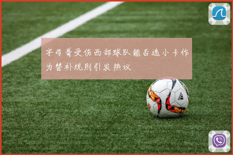 字母哥受伤西部球队能否选小卡作为替补规则引发热议