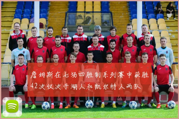 詹姆斯在七场四胜制系列赛中获胜42次仅次于湖人和凯尔特人两队