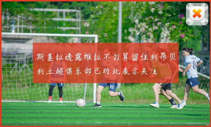 斯基拉透露维拉不打算留住利昂贝利土超俱乐部已对此表示关注