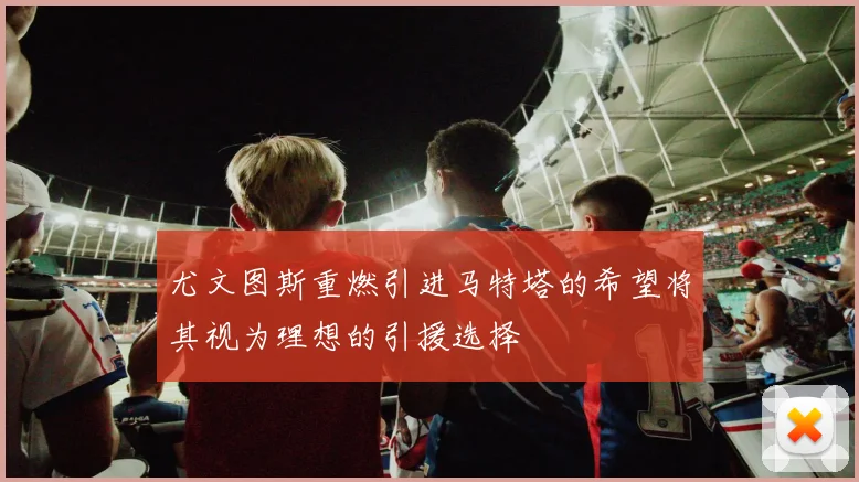 尤文图斯重燃引进马特塔的希望将其视为理想的引援选择
