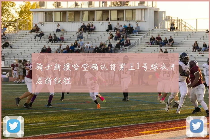 骑士新援哈登确认将穿上1号球衣开启新征程
