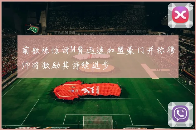前教练惊讶M费迅速加盟豪门并称穆帅将激励其持续进步