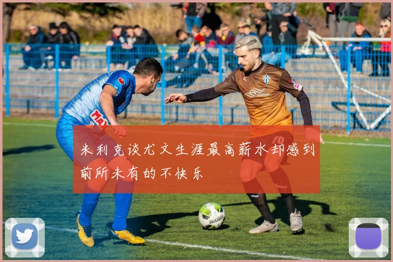 米利克谈尤文生涯最高薪水却感到前所未有的不快乐