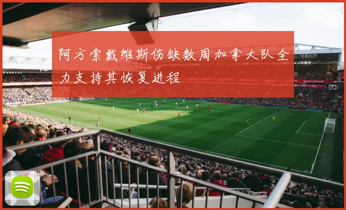 阿方索戴维斯伤缺数周加拿大队全力支持其恢复进程